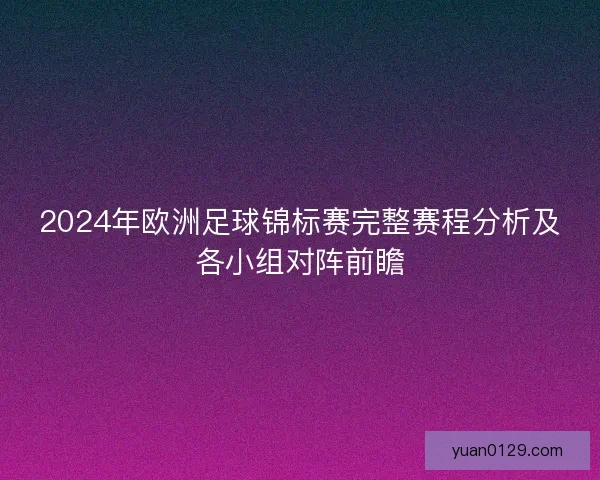 2024年欧洲足球锦标赛完整赛程分析及各小组对阵前瞻
