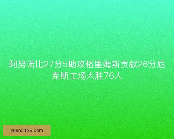 阿努诺比27分5助攻格里姆斯贡献26分尼克斯主场大胜76人