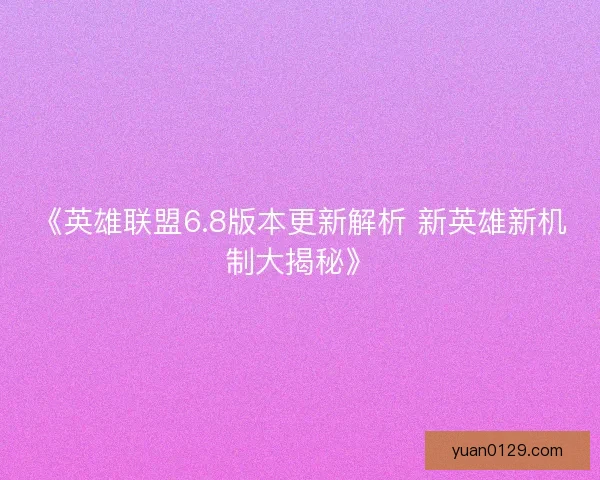 《英雄联盟6.8版本更新解析 新英雄新机制大揭秘》