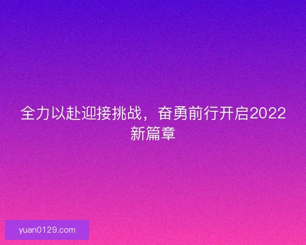 全力以赴迎接挑战，奋勇前行开启2022新篇章