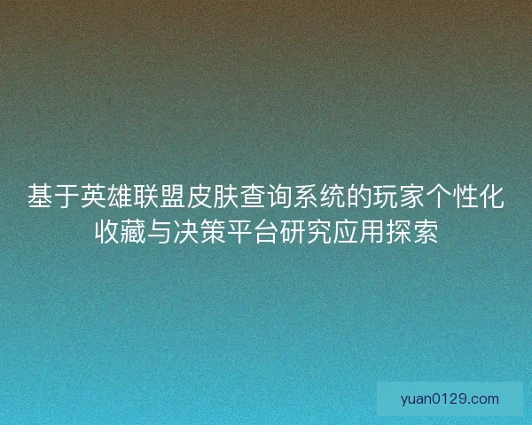 基于英雄联盟皮肤查询系统的玩家个性化收藏与决策平台研究应用探索