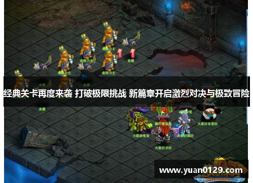 经典关卡再度来袭 打破极限挑战 新篇章开启激烈对决与极致冒险