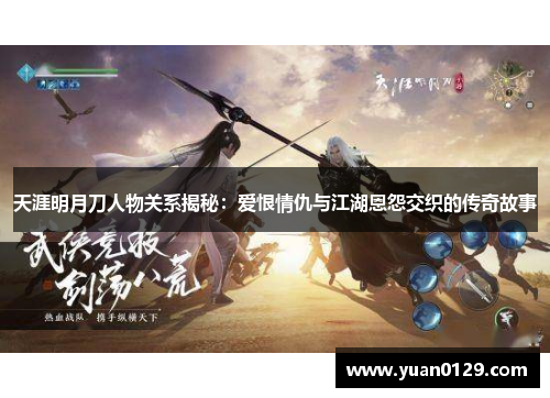 天涯明月刀人物关系揭秘：爱恨情仇与江湖恩怨交织的传奇故事