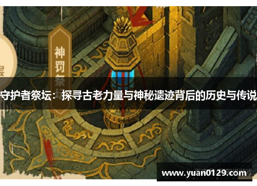 守护者祭坛：探寻古老力量与神秘遗迹背后的历史与传说