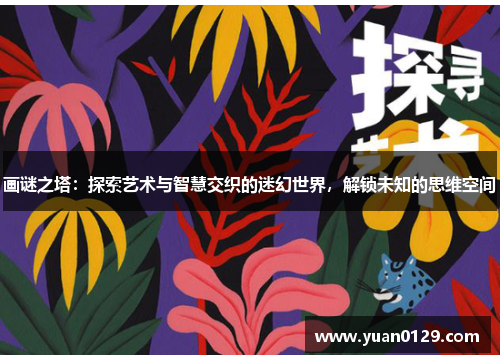 画谜之塔：探索艺术与智慧交织的迷幻世界，解锁未知的思维空间