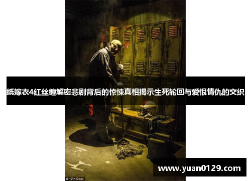 纸嫁衣4红丝缠解密悲剧背后的惊悚真相揭示生死轮回与爱恨情仇的交织