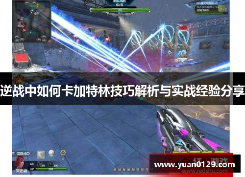 逆战中如何卡加特林技巧解析与实战经验分享