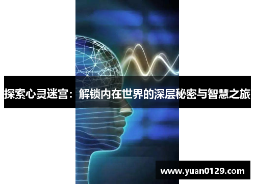 探索心灵迷宫：解锁内在世界的深层秘密与智慧之旅